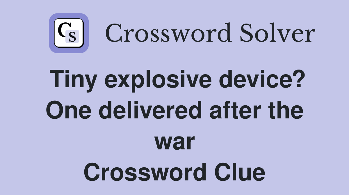 Tiny explosive device? One delivered after the war Crossword Clue
