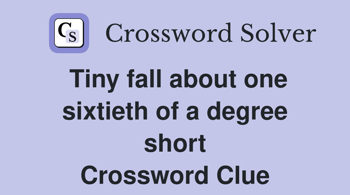 Tiny fall about one sixtieth of a degree short Crossword Clue