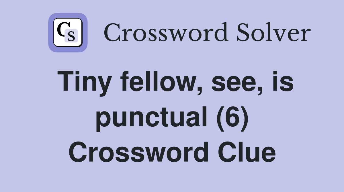 Tiny fellow, see, is punctual (6) Crossword Clue