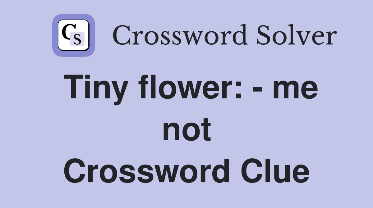 Tiny flower: - me not Crossword Clue