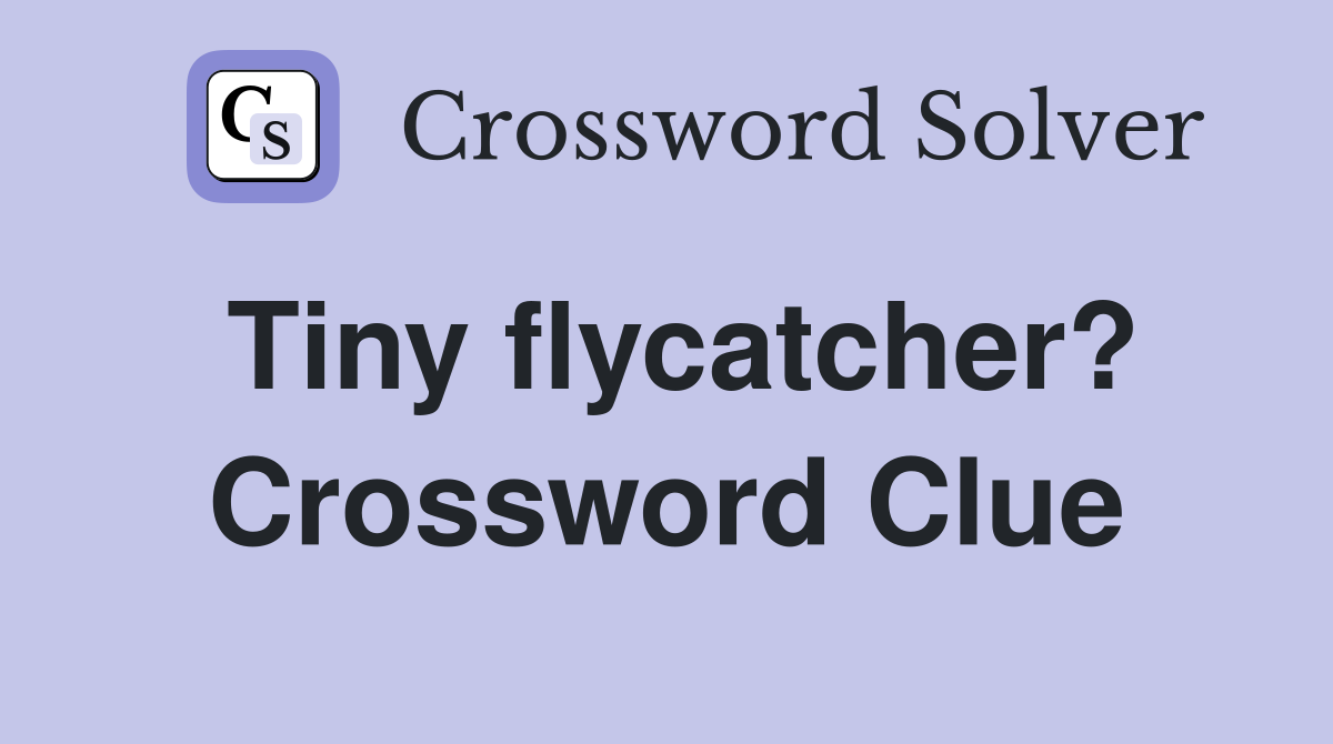 Tiny flycatcher? Crossword Clue