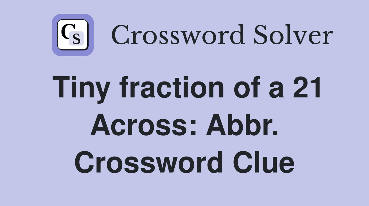 Tiny fraction of a 21 Across: Abbr. Crossword Clue