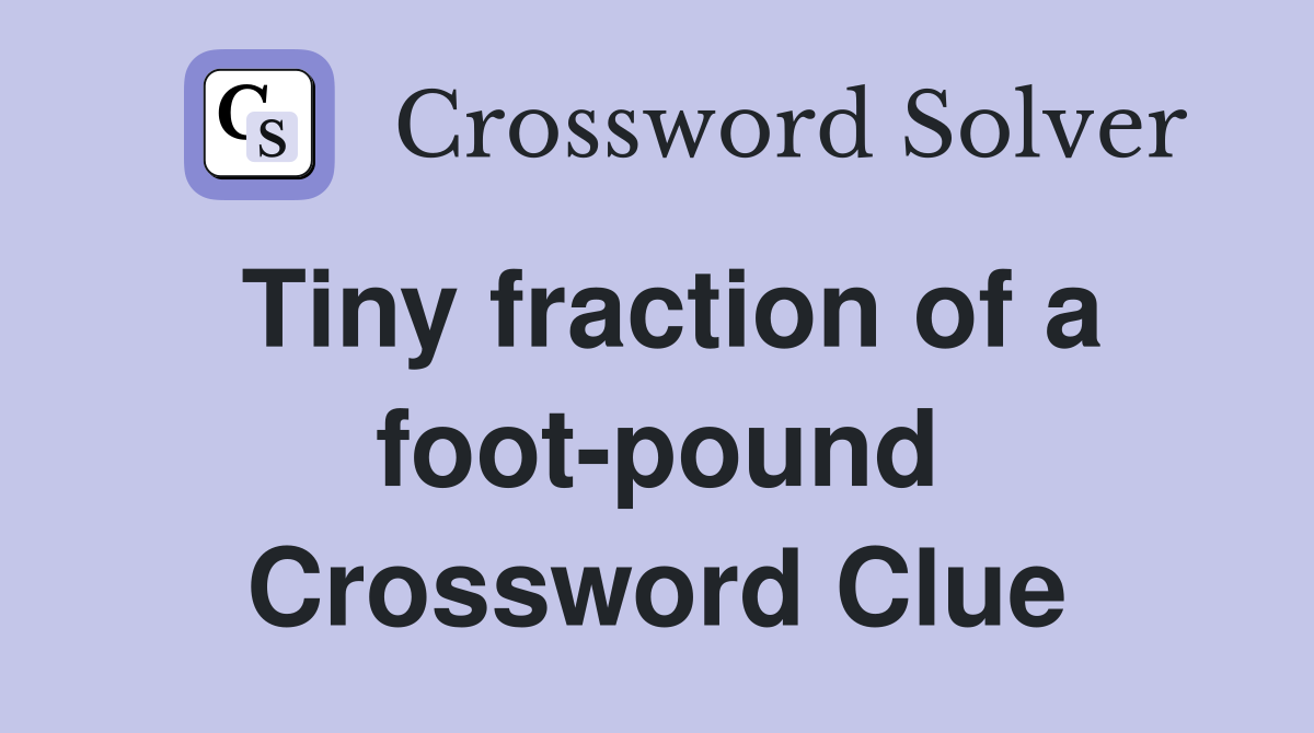Tiny fraction of a foot-pound Crossword Clue