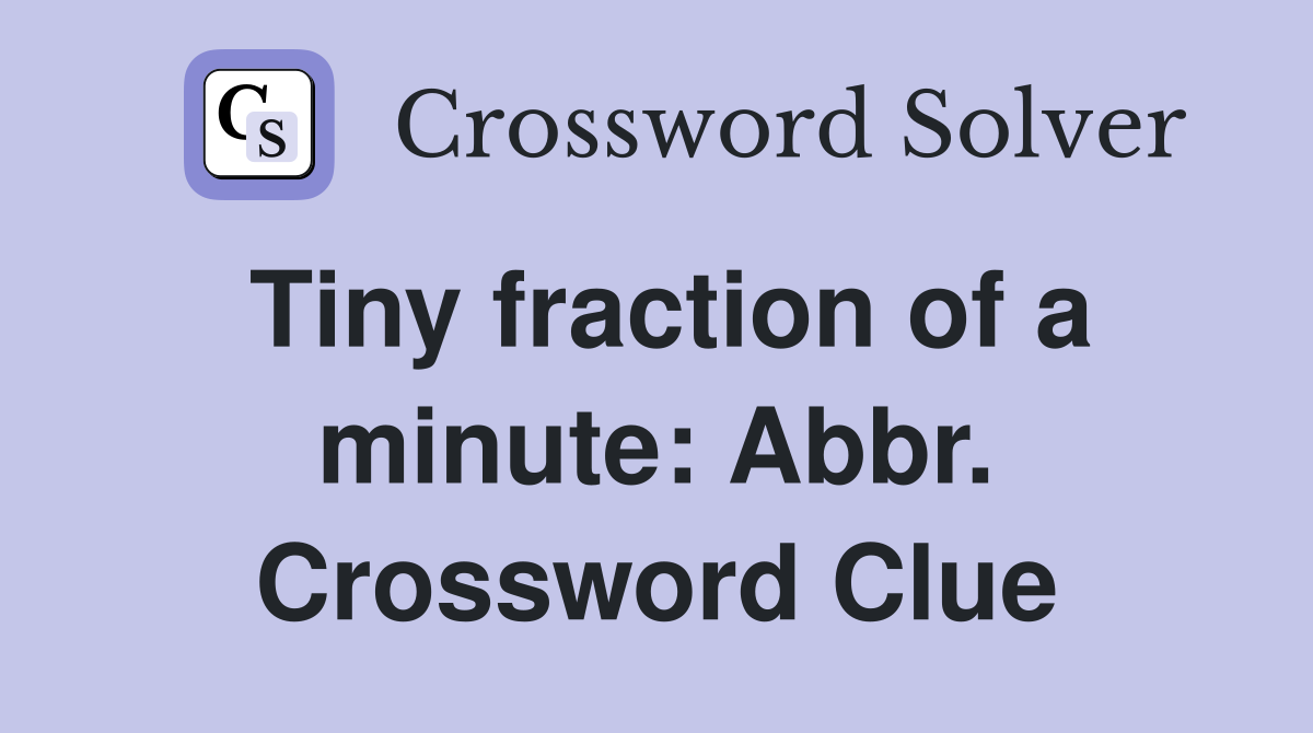 Tiny fraction of a minute: Abbr. Crossword Clue