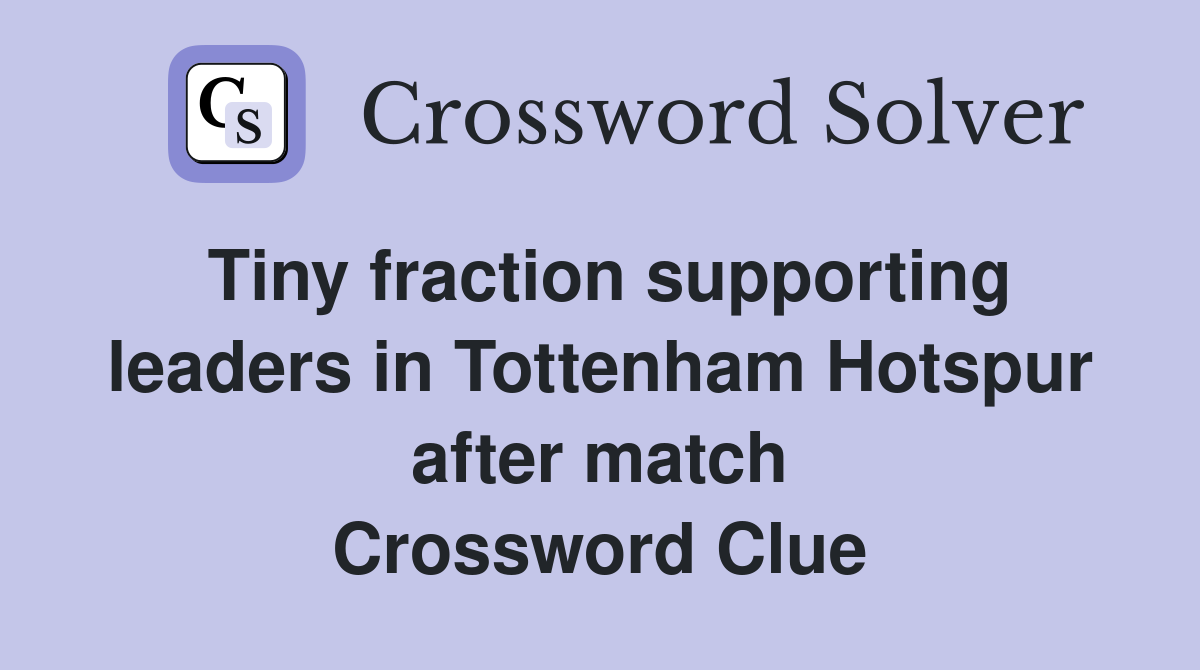 Tiny fraction supporting leaders in Tottenham Hotspur after match Crossword Clue