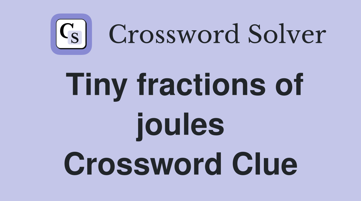 Tiny fractions of joules Crossword Clue