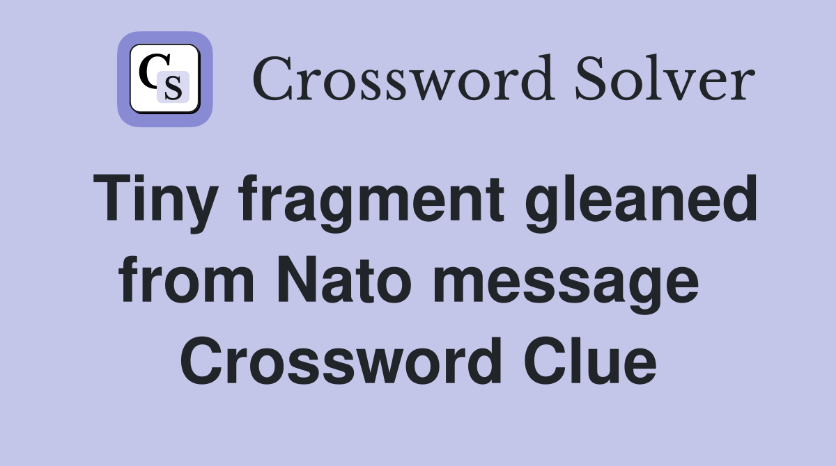 Tiny fragment gleaned from Nato message  Crossword Clue