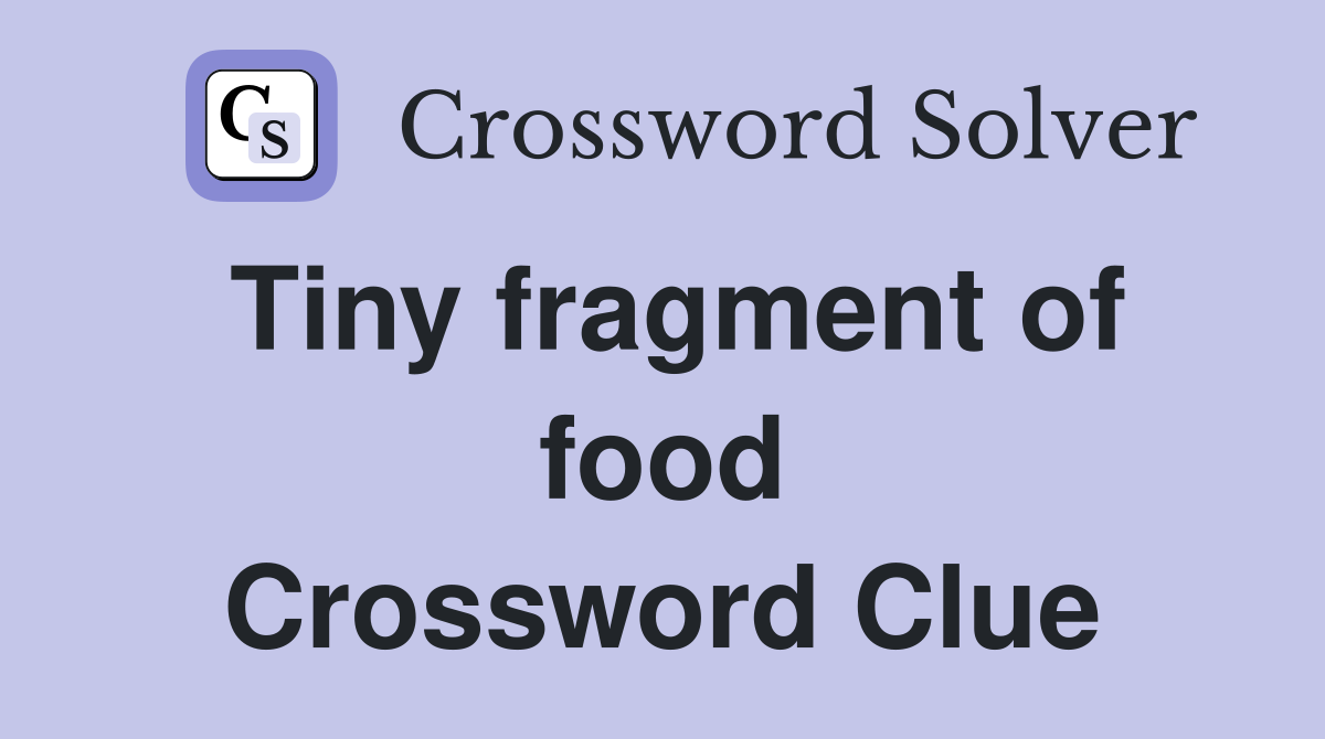 Tiny fragment of food Crossword Clue