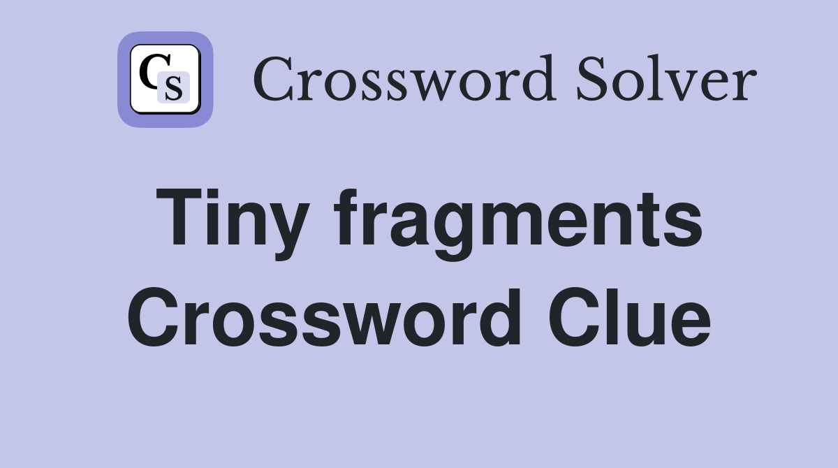 Tiny fragments Crossword Clue