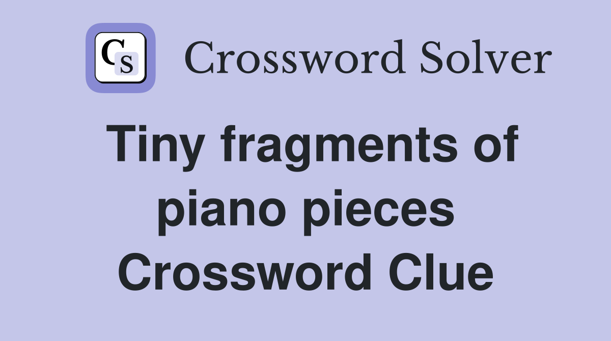 Tiny fragments of piano pieces Crossword Clue
