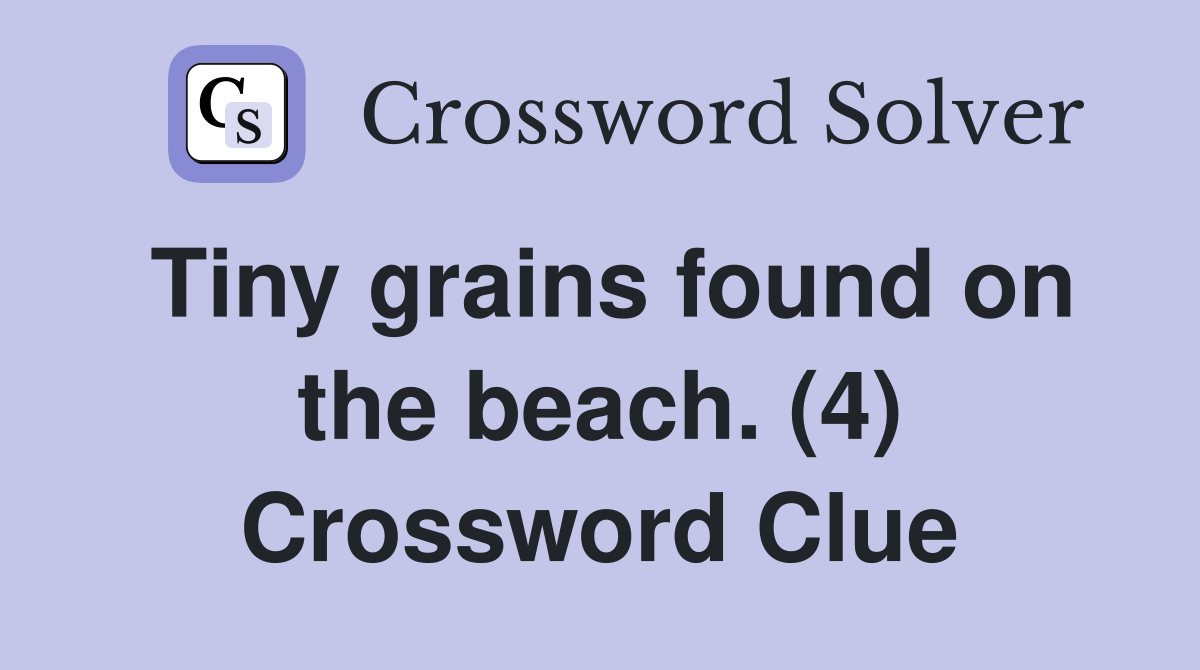 Tiny grains found on the beach. (4) Crossword Clue