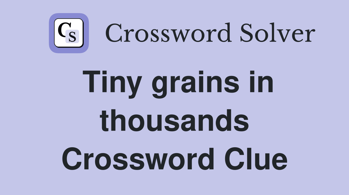 Tiny grains in thousands Crossword Clue