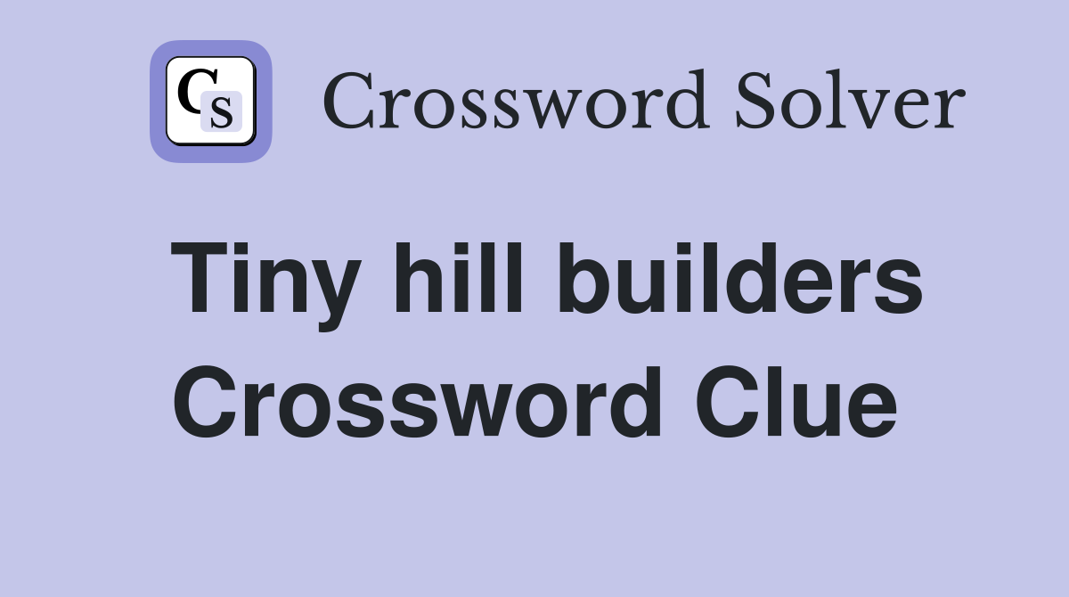 Tiny hill builders Crossword Clue
