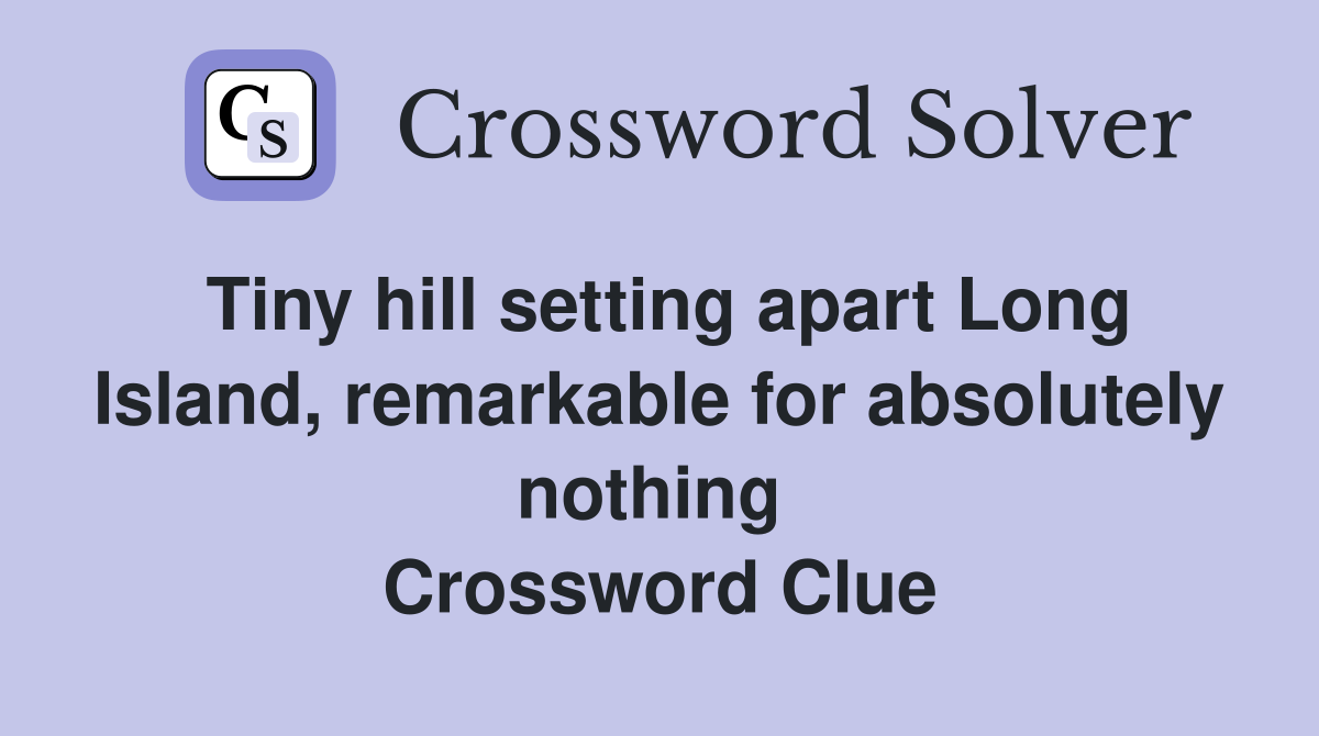 Tiny hill setting apart Long Island, remarkable for absolutely nothing  Crossword Clue