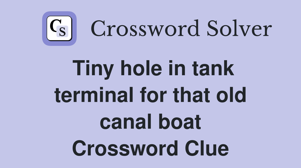 Tiny hole in tank terminal for that old canal boat Crossword Clue
