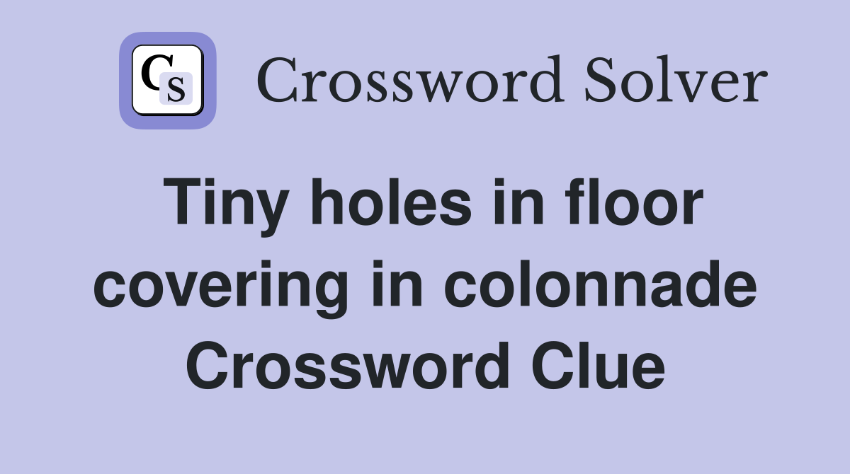 Tiny holes in floor covering in colonnade Crossword Clue