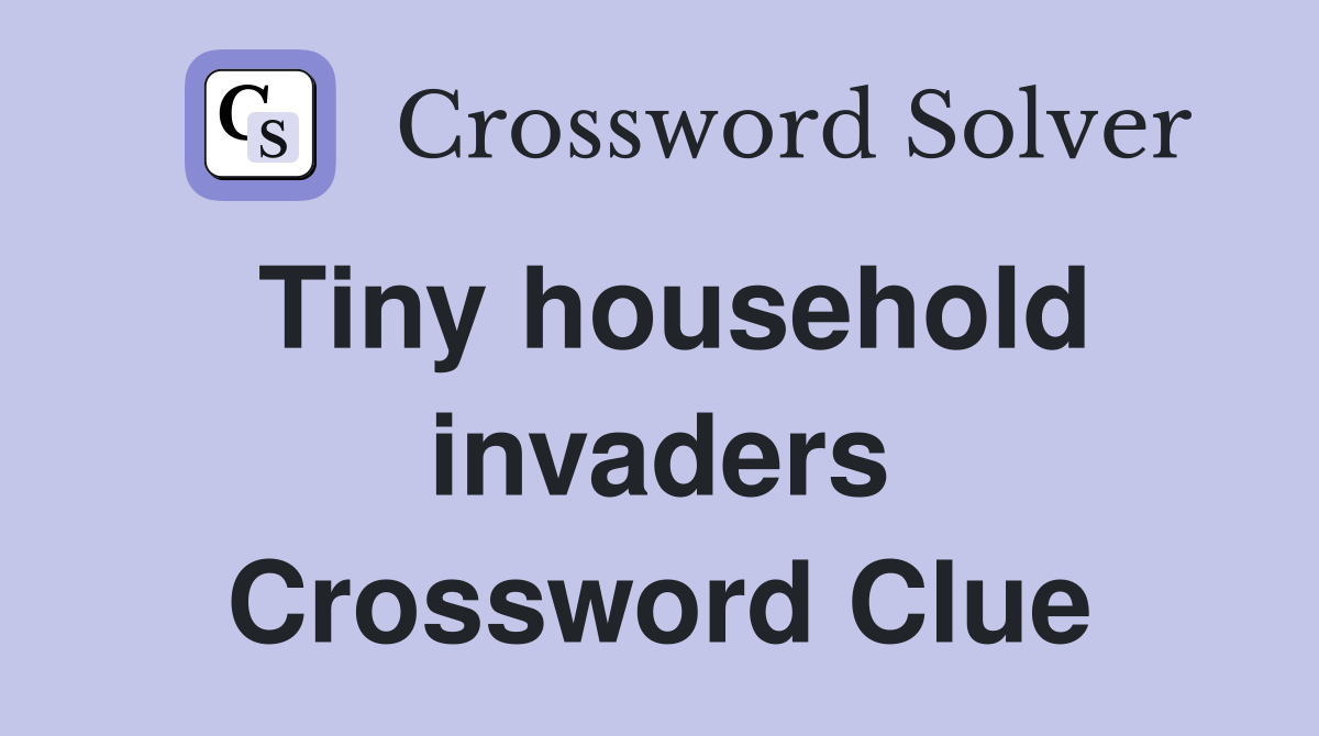 Tiny household invaders Crossword Clue