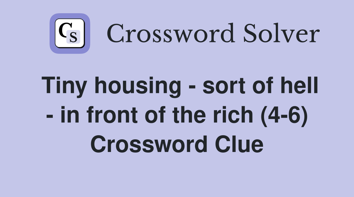 Tiny housing - sort of hell - in front of the rich (4-6) Crossword Clue