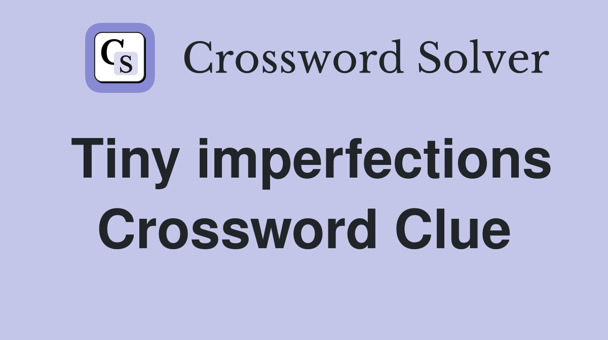 Tiny imperfections Crossword Clue