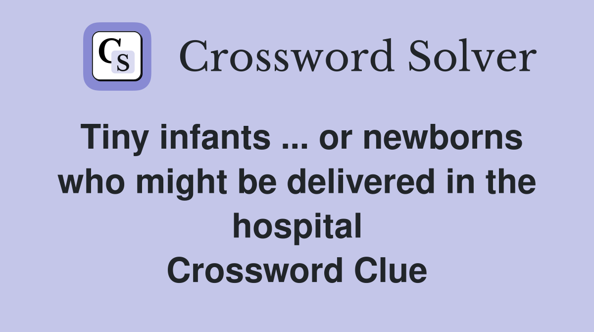Tiny infants ... or newborns who might be delivered in the hospital Crossword Clue