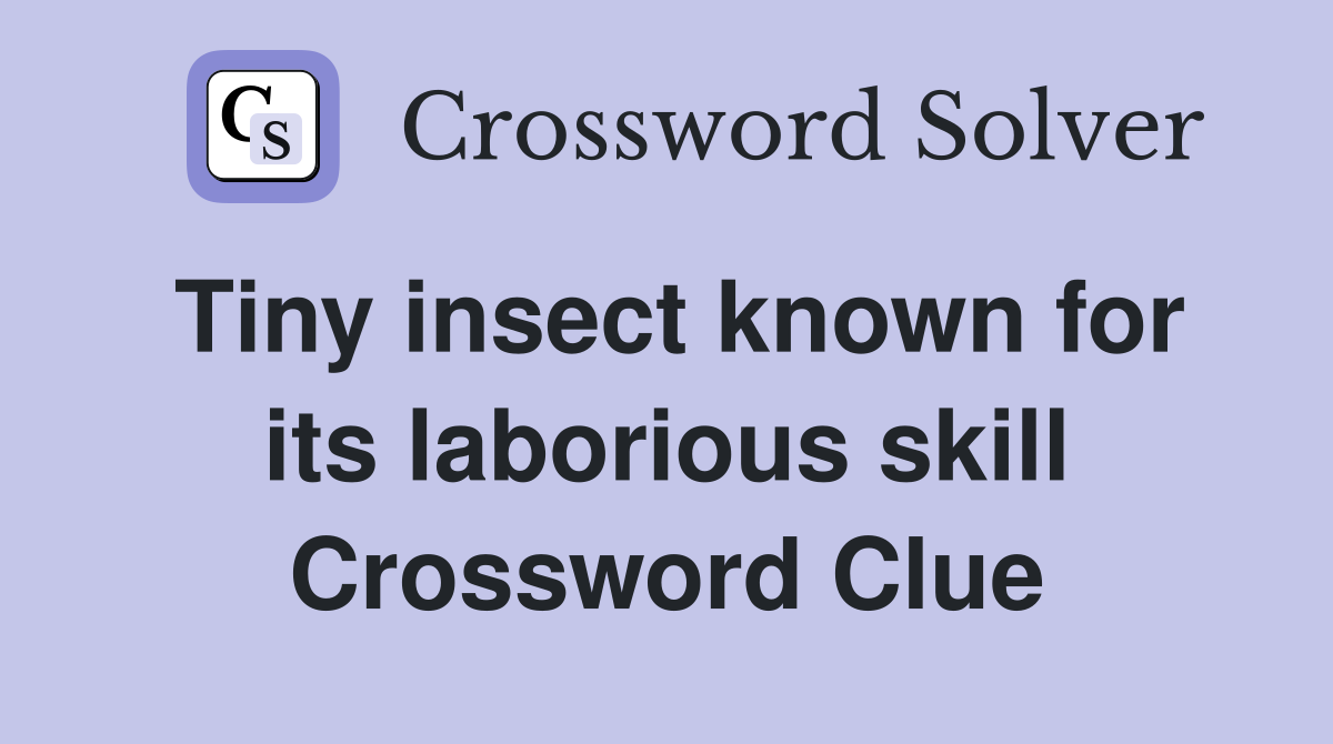 Tiny insect known for its laborious skill Crossword Clue