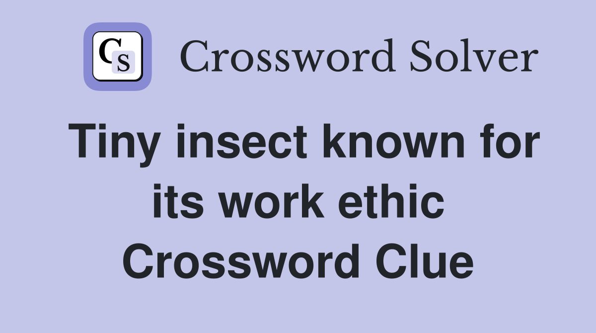 Tiny insect known for its work ethic Crossword Clue