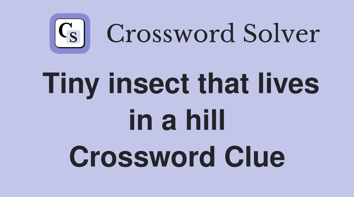 Tiny insect that lives in a hill Crossword Clue