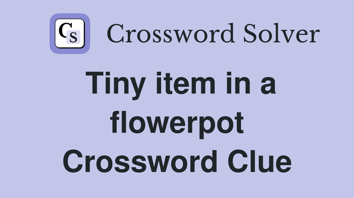 Tiny item in a flowerpot Crossword Clue