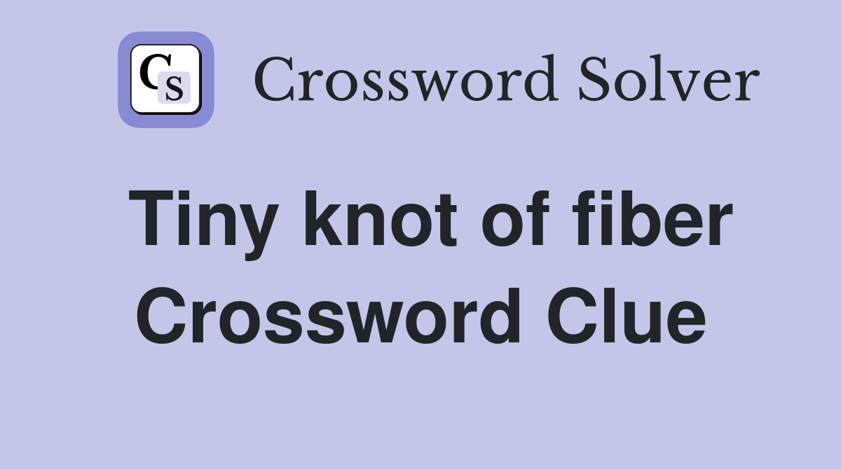 Tiny knot of fiber Crossword Clue
