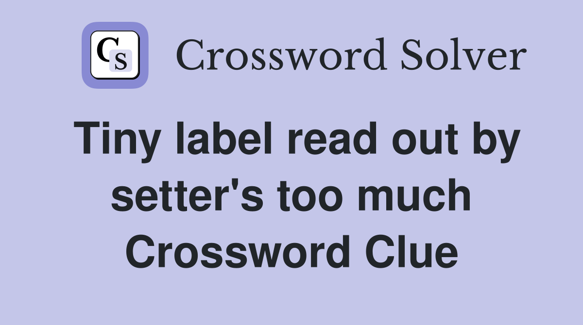Tiny label read out by setter's too much Crossword Clue