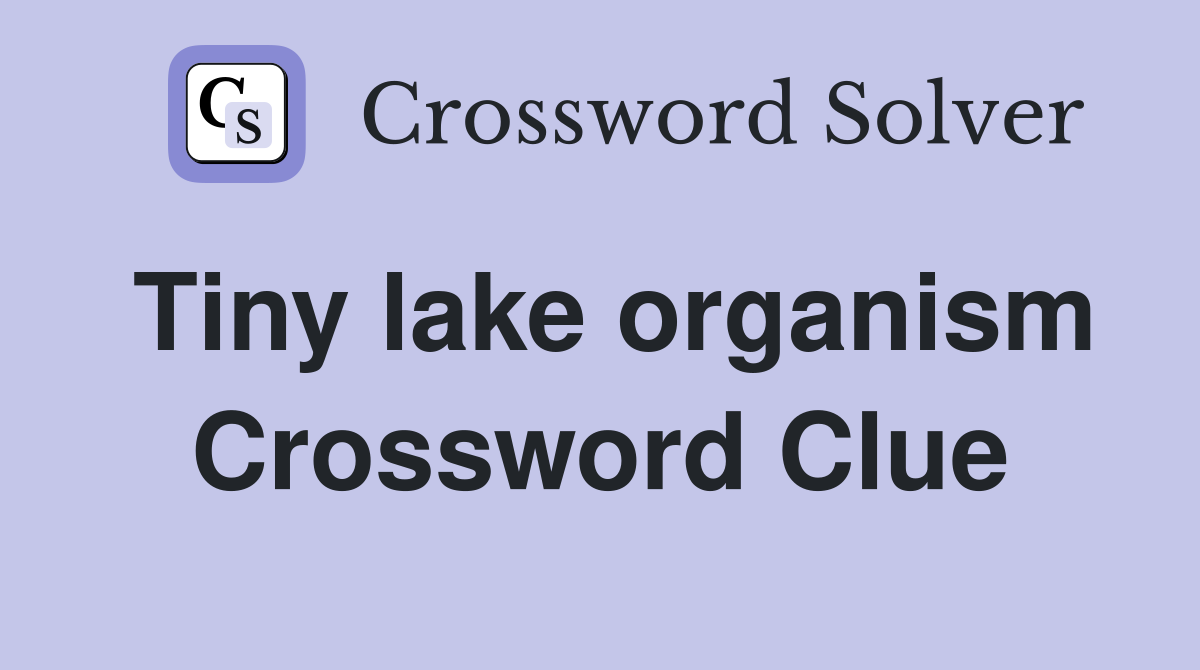 Tiny lake organism Crossword Clue