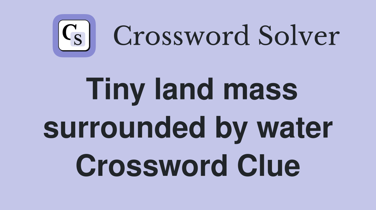 Tiny land mass surrounded by water Crossword Clue