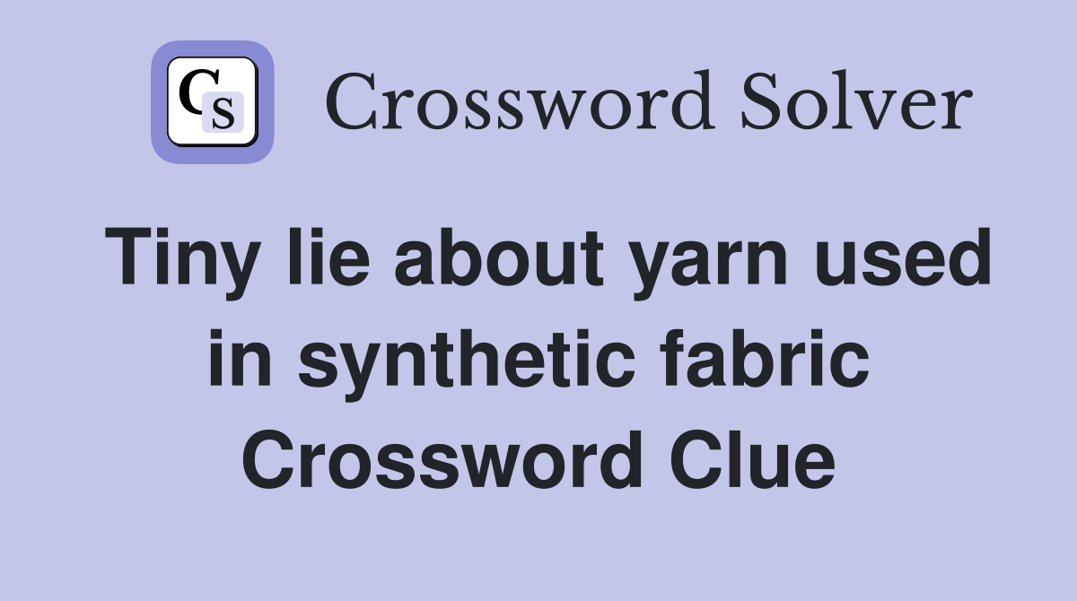 Tiny lie about yarn used in synthetic fabric Crossword Clue