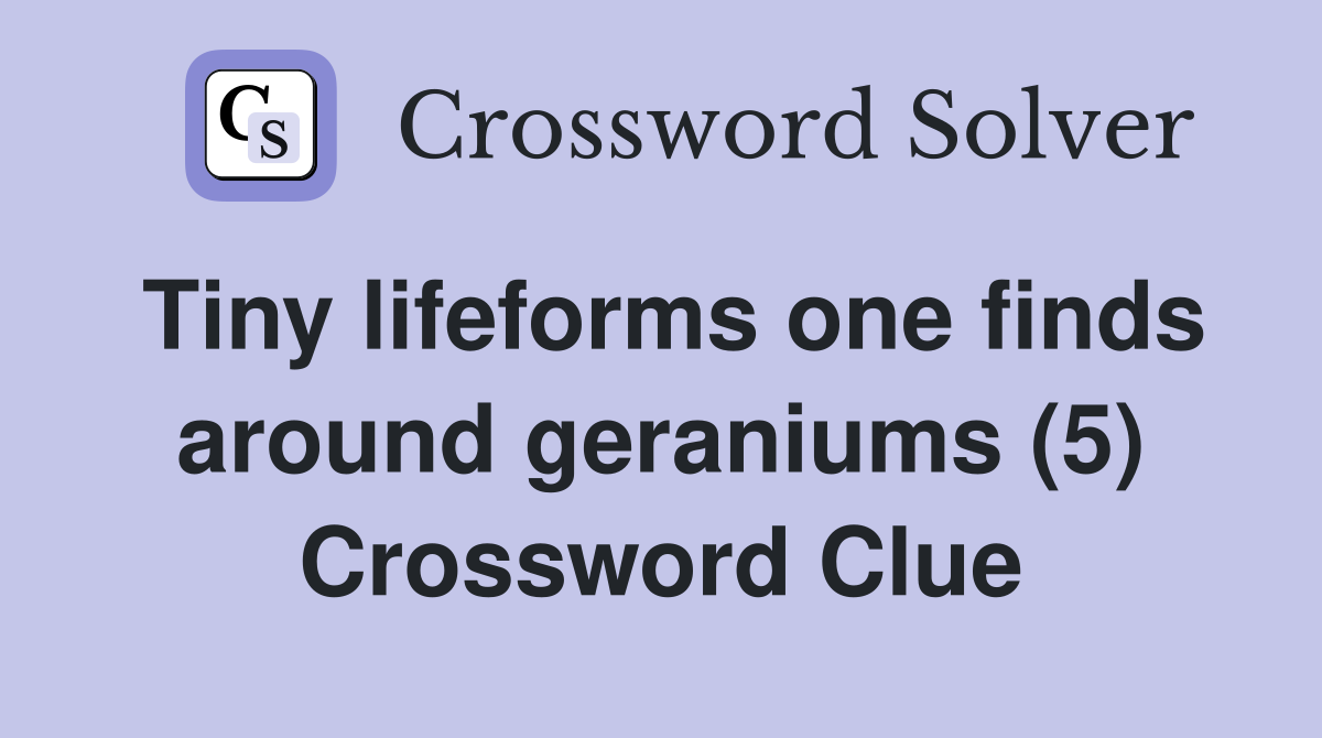 Tiny lifeforms one finds around geraniums (5) Crossword Clue