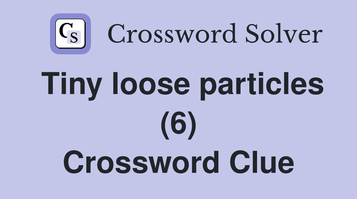 Tiny loose particles (6) Crossword Clue