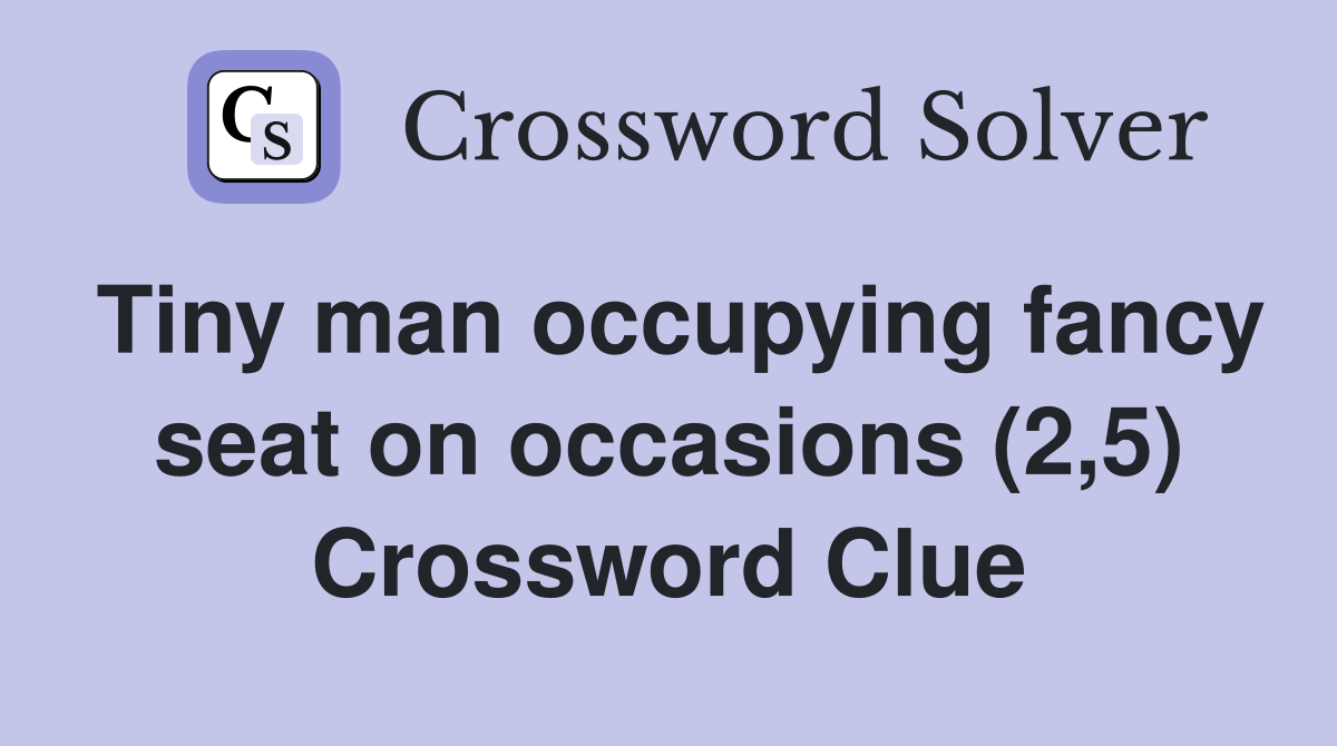 Tiny man occupying fancy seat on occasions (2,5) Crossword Clue