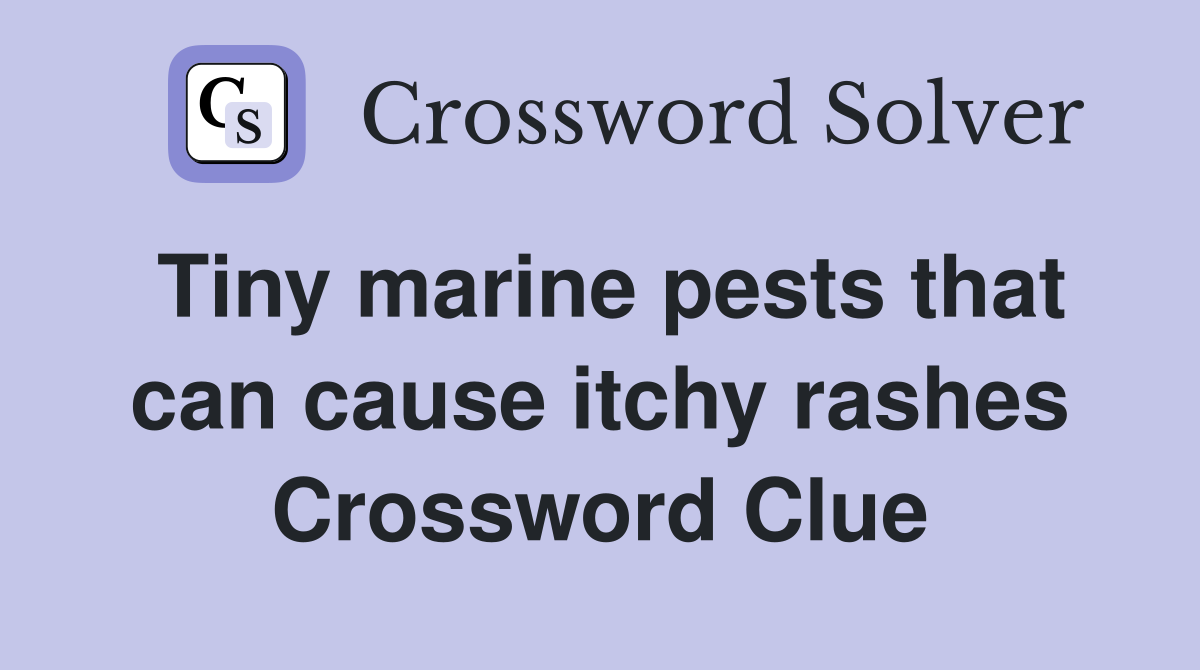 Tiny marine pests that can cause itchy rashes Crossword Clue