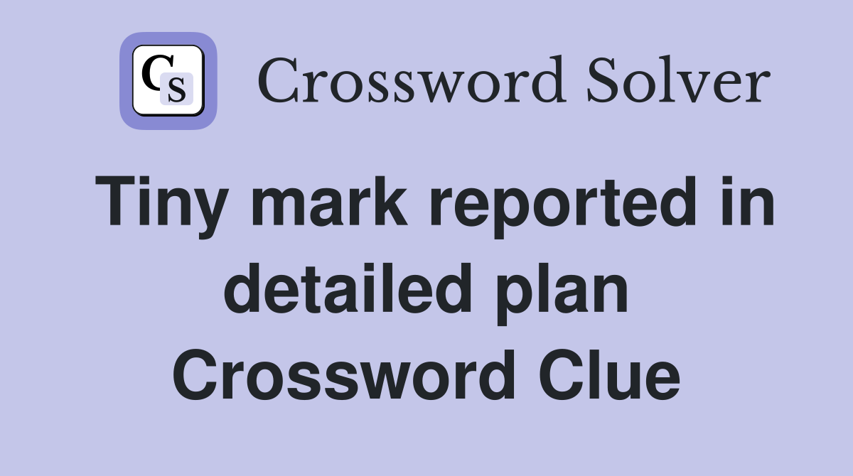 Tiny mark reported in detailed plan Crossword Clue