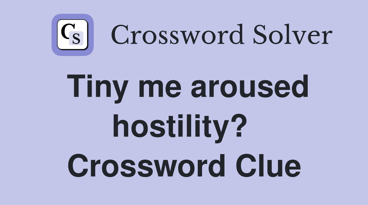Tiny me aroused hostility?  Crossword Clue