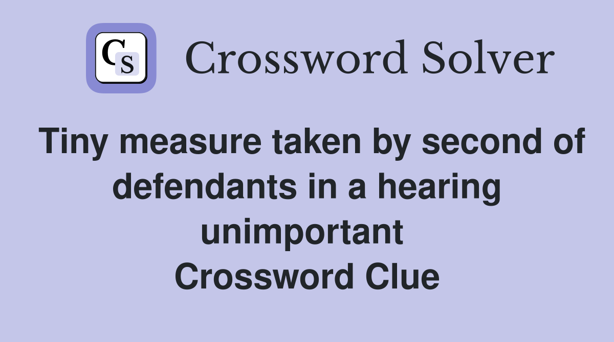 Tiny measure taken by second of defendants in a hearing unimportant  Crossword Clue