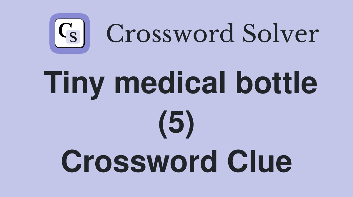 Tiny medical bottle (5) Crossword Clue