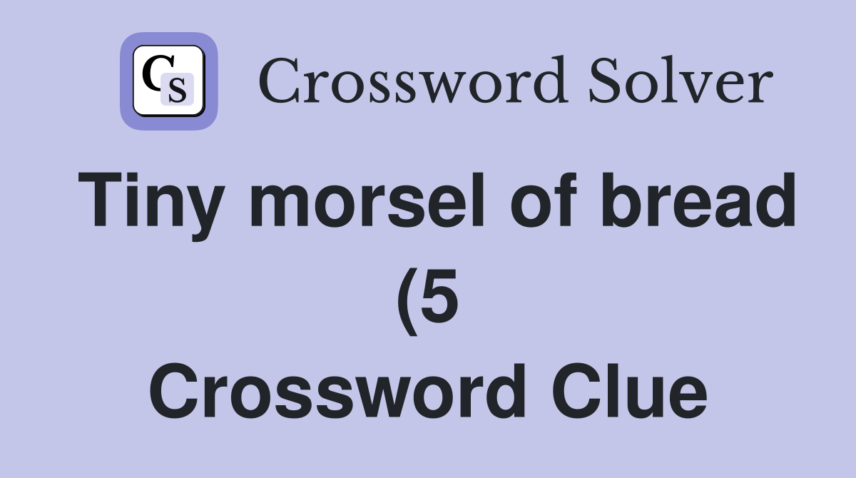 Tiny morsel of bread (5) Crossword Clue Answers Crossword Solver Tiny morsel of bread (5) Crossword Clue Answers Crossword Solver