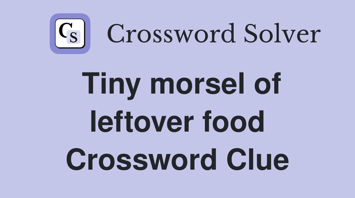 Tiny morsel of leftover food Crossword Clue