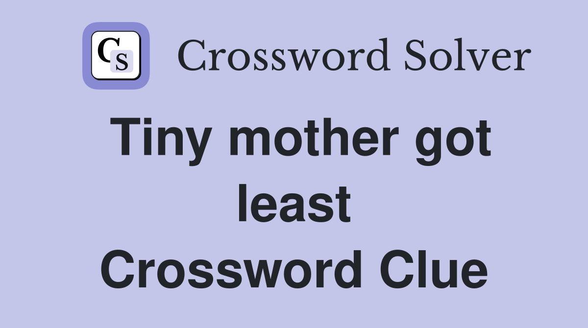 Tiny mother got least Crossword Clue
