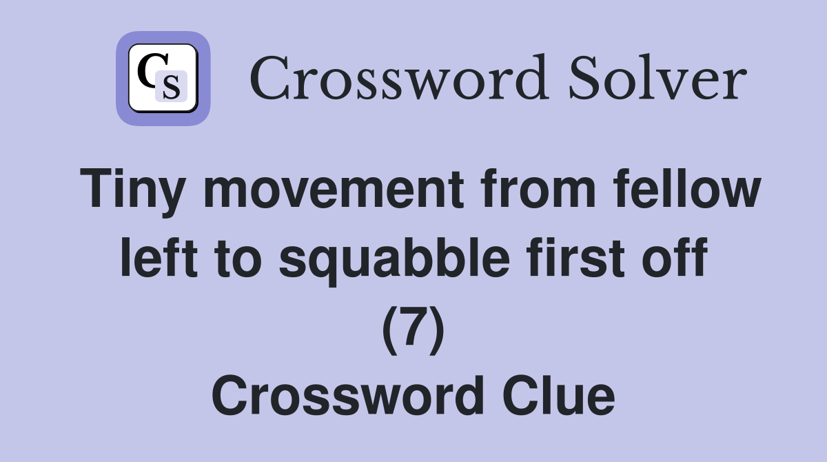 Tiny movement from fellow left to squabble first off (7) Crossword Clue