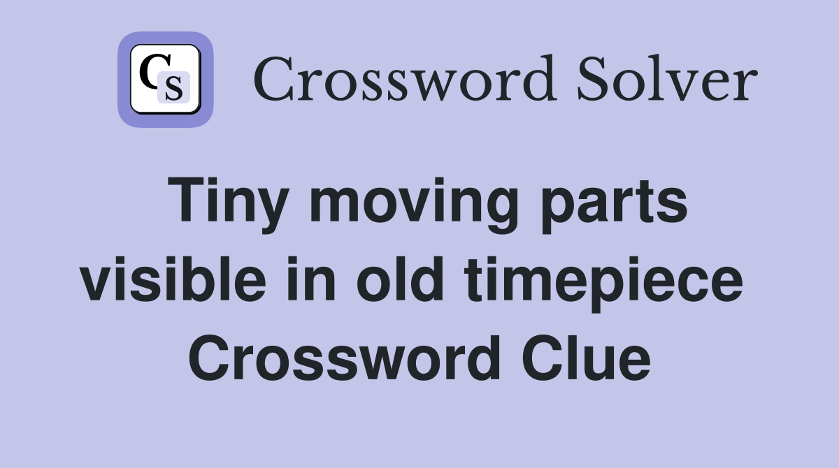 Tiny moving parts visible in old timepiece  Crossword Clue