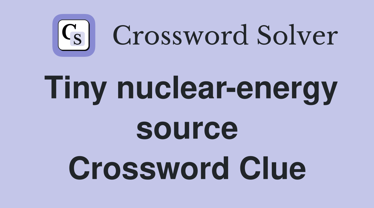 Tiny nuclear-energy source Crossword Clue