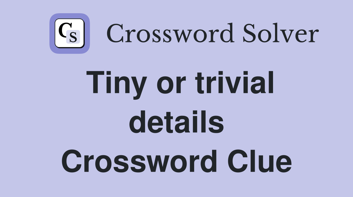 Tiny or trivial details Crossword Clue