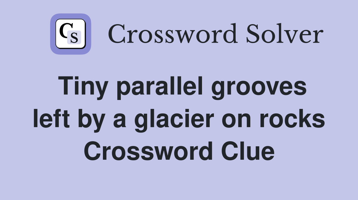 Tiny parallel grooves left by a glacier on rocks Crossword Clue