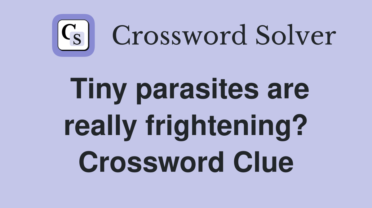 Tiny parasites are really frightening? Crossword Clue